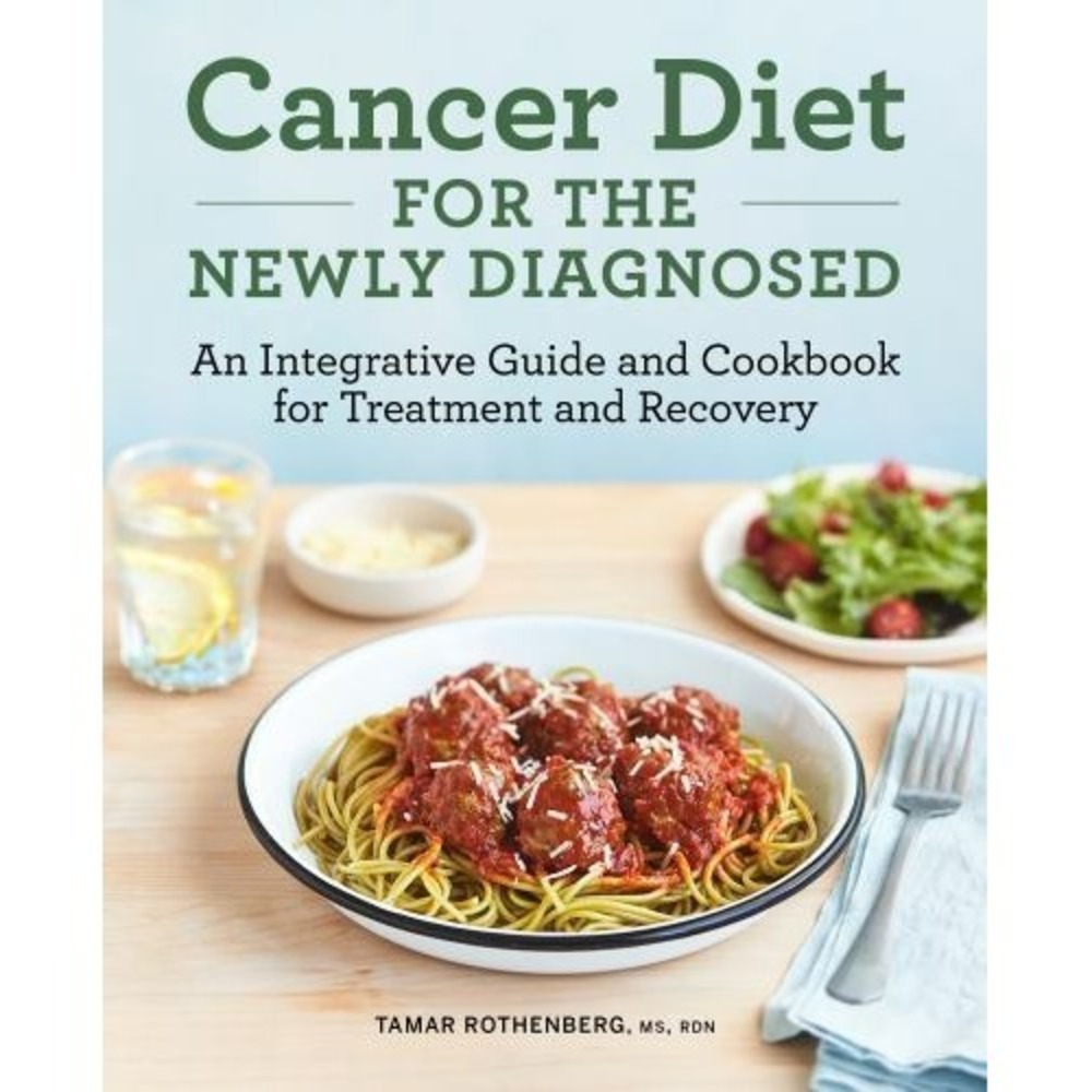 Cancer Diet for the Newly Diagnosed: An Integrative Guide and Cookbook for Treat